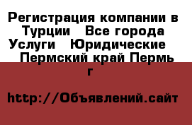 Регистрация компании в Турции - Все города Услуги » Юридические   . Пермский край,Пермь г.